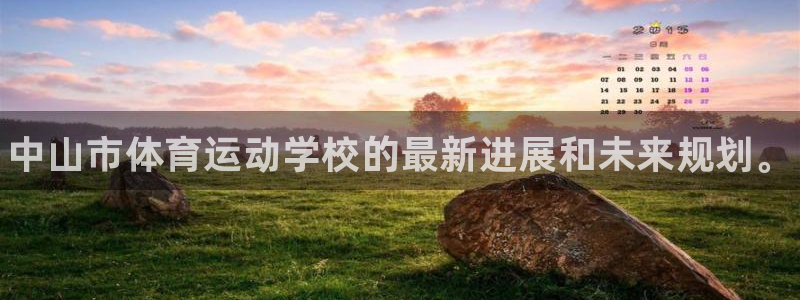 千亿国际官网下载平台注册:中山市体育运动学校的最新进展和未来