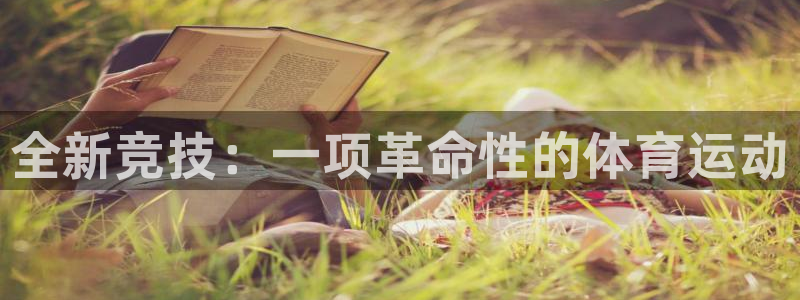 千亿国际官网下载平台:全新竞技:一项革命性的体育运动