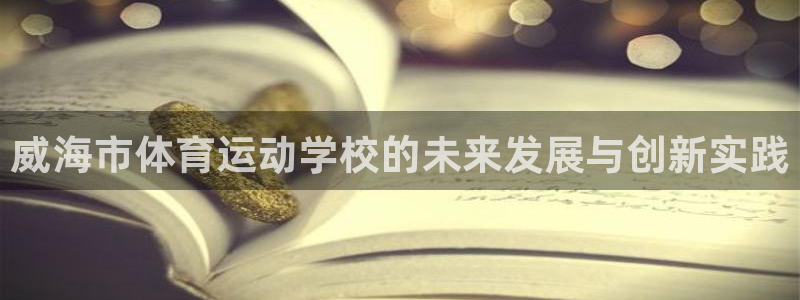 千亿国际官网下载招商电话号码是多少:威海市体育运动学校的未来